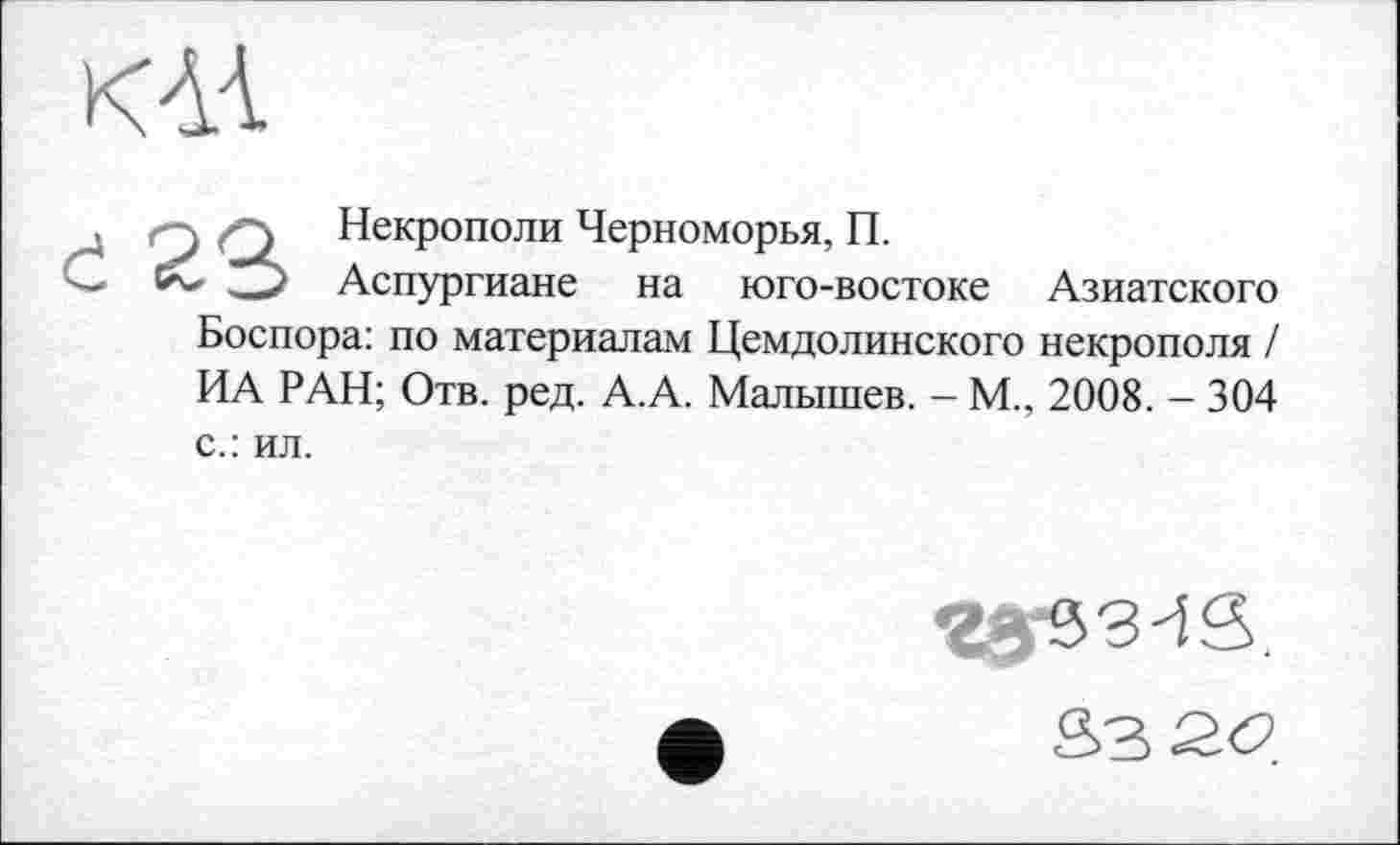 ﻿.	Некрополи Черноморья, П.
'	Аспургиане на юго-востоке Азиатского
Боспора: по материалам Цемдолинского некрополя / ИА РАН; Отв. ред. А.А. Малышев. - М., 2008. - 304 с.: ил.